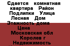 Сдается 1 комнатная квартира › Район ­ Подлипки › Улица ­ Лесная › Дом ­ 1 › Этажность дома ­ 5 › Цена ­ 16 000 - Московская обл., Королев г. Недвижимость » Квартиры аренда   